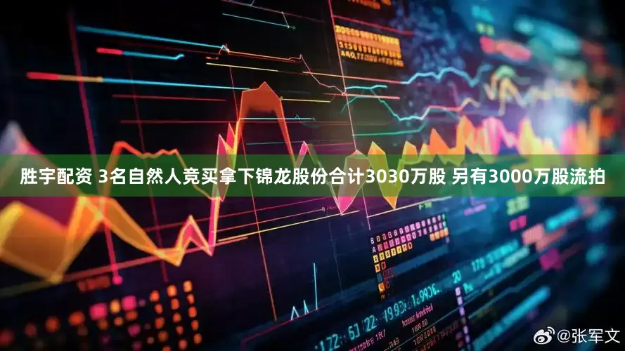 胜宇配资 3名自然人竞买拿下锦龙股份合计3030万股 另有3000万股流拍