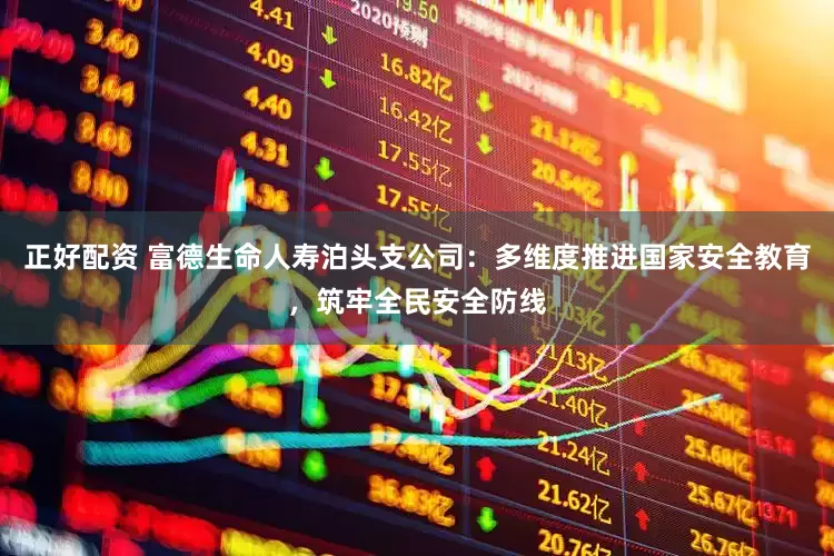 正好配资 富德生命人寿泊头支公司：多维度推进国家安全教育，筑牢全民安全防线