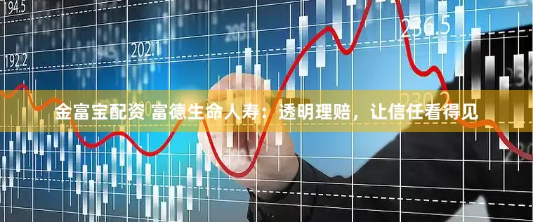 金富宝配资 富德生命人寿：透明理赔，让信任看得见