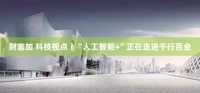 财富加 科技视点｜“人工智能+”正在走进千行百业