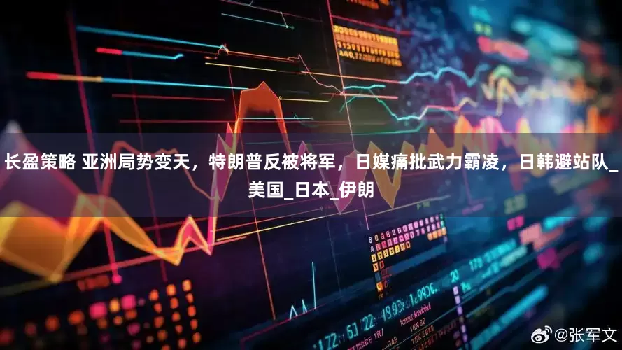 长盈策略 亚洲局势变天，特朗普反被将军，日媒痛批武力霸凌，日韩避站队_美国_日本_伊朗