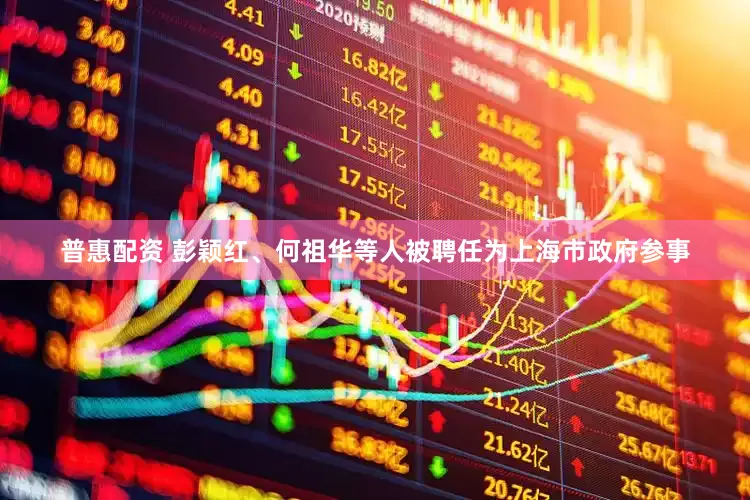 普惠配资 彭颖红、何祖华等人被聘任为上海市政府参事