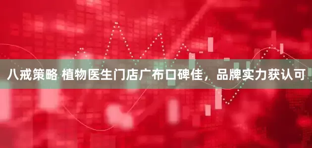 八戒策略 植物医生门店广布口碑佳，品牌实力获认可