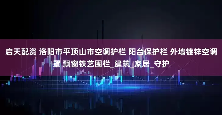 启天配资 洛阳市平顶山市空调护栏 阳台保护栏 外墙镀锌空调罩 飘窗铁艺围栏_建筑_家居_守护