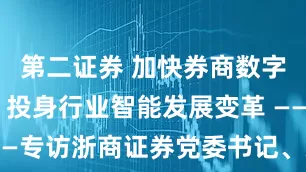 第二证券 加快券商数字金融建设 投身行业智能发展变革 ——专访浙商证券党委书记、总裁钱文海