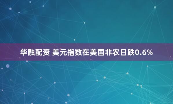 华融配资 美元指数在美国非农日跌0.6%