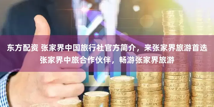 东方配资 张家界中国旅行社官方简介，来张家界旅游首选张家界中旅合作伙伴，畅游张家界旅游