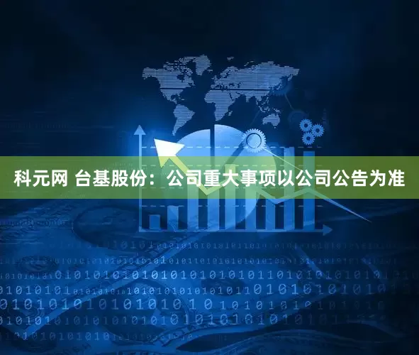 科元网 台基股份：公司重大事项以公司公告为准