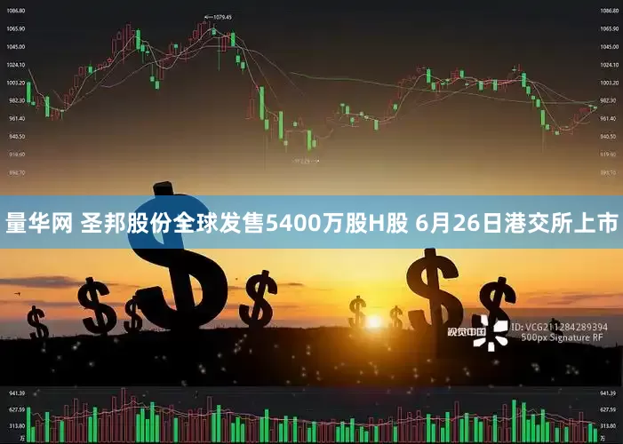量华网 圣邦股份全球发售5400万股H股 6月26日港交所上市